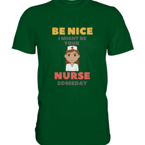BE NICE I MIGHT BE YOUR NURSE SOMEDAY *schnelle Lieferung Premium Shirt