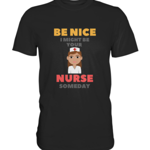 BE NICE I MIGHT BE YOUR NURSE SOMEDAY *schnelle Lieferung Premium Shirt